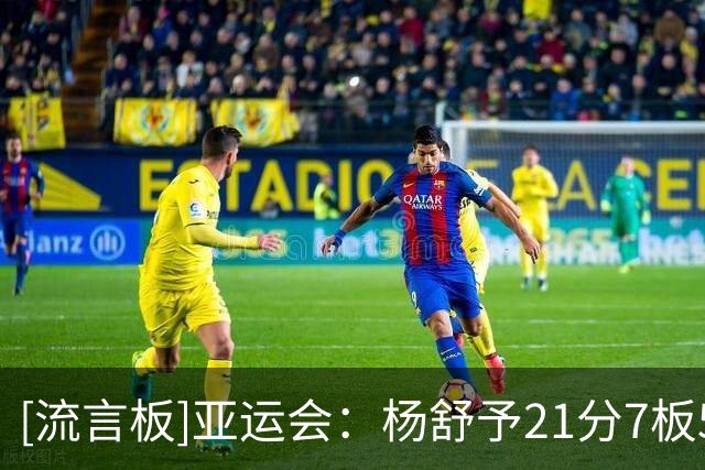 [流言板]亚运会：杨舒予21分7板5助，中国女篮111-46大胜泰国女篮